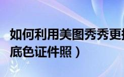 如何利用美图秀秀更换相片底色（美图秀秀换底色证件照）