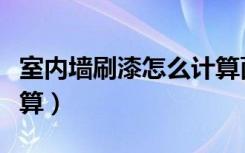 室内墙刷漆怎么计算面积（装修墙面积怎么计算）