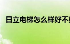 日立电梯怎么样好不好（日立电梯怎么样）