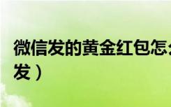 微信发的黄金红包怎么用（微信黄金红包怎么发）