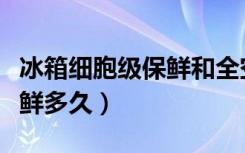 冰箱细胞级保鲜和全空间保鲜（冰箱保鲜能保鲜多久）