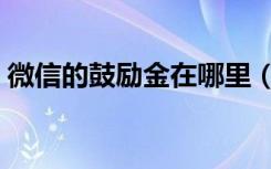 微信的鼓励金在哪里（微信鼓励金在哪查看）