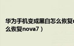 华为手机变成黑白怎么恢复nova7se（华为手机变成黑白怎么恢复nova7）