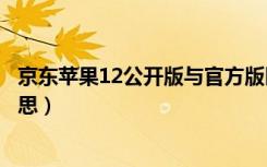 京东苹果12公开版与官方版区别（京东苹果公开版是什么意思）