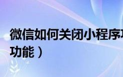 微信如何关闭小程序功能（微信小程序有哪些功能）