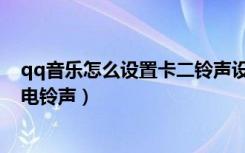 qq音乐怎么设置卡二铃声设置（qq音乐怎么设置卡二的来电铃声）