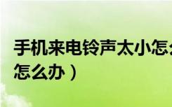 手机来电铃声太小怎么回事（手机来电铃声小怎么办）