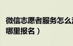 微信志愿者服务怎么注册（微信志愿者服务在哪里报名）