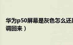 华为p50屏幕是灰色怎么还原（华为手机屏幕变成灰色怎么调回来）