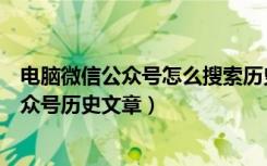 电脑微信公众号怎么搜索历史文章（最新版微信怎么搜索公众号历史文章）