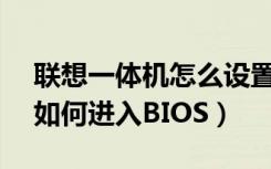 联想一体机怎么设置进入bios（联想一体机如何进入BIOS）