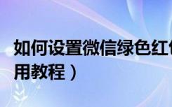 如何设置微信绿色红包（微信绿色红包怎么使用教程）