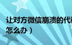 让对方微信崩溃的代码复制（手机微信崩溃了怎么办）