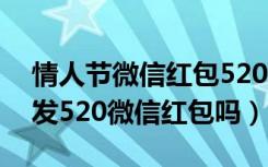 情人节微信红包520啥意思（2017情人节能发520微信红包吗）