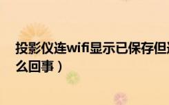 投影仪连wifi显示已保存但连不上（wifi已保存但连不上怎么回事）