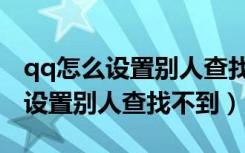 qq怎么设置别人查找不到你的账号（qq怎么设置别人查找不到）