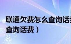 联通欠费怎么查询话费余额（联通欠费了怎么查询话费）