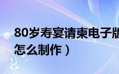 80岁寿宴请柬电子版制作免费（电子版请柬怎么制作）