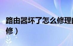 路由器坏了怎么修理的视频（路由器坏了怎么修）