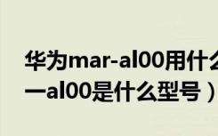 华为mar-al00用什么型号充电线（华为mar一al00是什么型号）