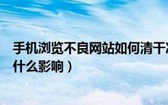 手机浏览不良网站如何清干净记录（浏览不良网站对手机有什么影响）