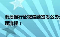 港澳通行证微信续签怎么办理（微信异地港澳通行证续签办理流程）