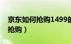 京东如何抢购1499的飞天茅台酒（京东如何抢购）