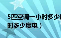 5匹空调一小时多少度电格力（5匹空调一小时多少度电）