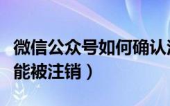 微信公众号如何确认注销（微信公众号怎么才能被注销）