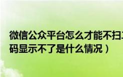 微信公众平台怎么才能不扫二维码（微信公众平台登录二维码显示不了是什么情况）