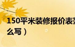 150平米装修报价表范本（套房装修报价表怎么写）