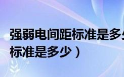 强弱电间距标准是多少有何依据（强弱电间距标准是多少）