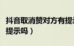 抖音取消赞对方有提示吗（抖音取消赞对方有提示吗）