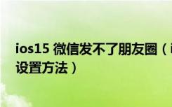 ios15 微信发不了朋友圈（iOS版微信朋友圈不给谁看功能设置方法）