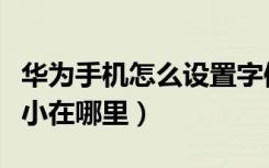 华为手机怎么设置字体大小（手机设置字体大小在哪里）