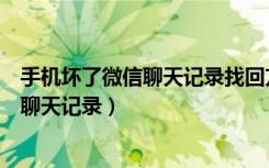 手机坏了微信聊天记录找回方法（旧手机坏了怎么找回微信聊天记录）