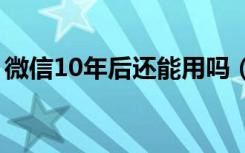 微信10年后还能用吗（微信那年今天不能用）