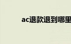 ac退款退到哪里（ac 退款规则）