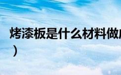 烤漆板是什么材料做成的（烤漆板是什么材料）