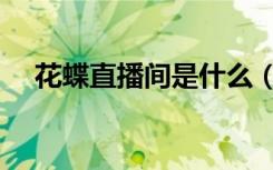 花蝶直播间是什么（花蝶直播怎么直播）