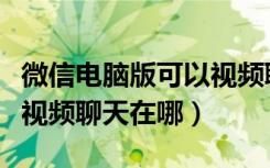 微信电脑版可以视频聊天吗（微信电脑版多人视频聊天在哪）