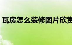 瓦房怎么装修图片欣赏（瓦房怎么装修好看）