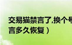 交易猫禁言了,换个号还会禁言吗（交易猫禁言多久恢复）