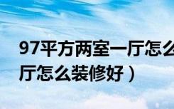 97平方两室一厅怎么装修好（97平方两室一厅怎么装修好）