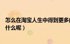 怎么在淘宝人生中得到更多的纽扣（淘宝人生中纽扣可以做什么呢）