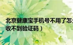 北京健康宝手机号不用了怎么办（北京健康宝手机号不用了收不到验证码）