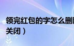 领完红包的字怎么删除（领取红包的小字怎么关闭）