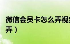 微信会员卡怎么弄视频教程（微信会员卡怎么弄）