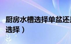 厨房水槽选择单盆还是双盆好（厨房水槽怎么选择）