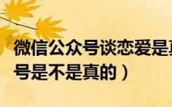 微信公众号谈恋爱是真的吗（微信求恋爱公众号是不是真的）